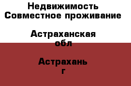 Недвижимость Совместное проживание. Астраханская обл.,Астрахань г.